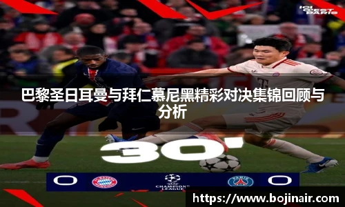 巴黎圣日耳曼与拜仁慕尼黑精彩对决集锦回顾与分析