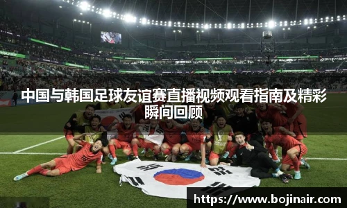 中国与韩国足球友谊赛直播视频观看指南及精彩瞬间回顾